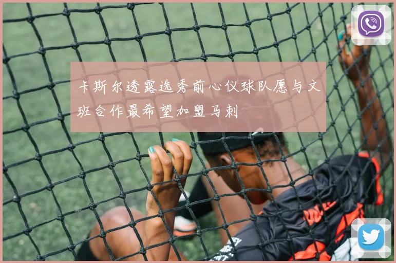 卡斯尔透露选秀前心仪球队愿与文班合作最希望加盟马刺