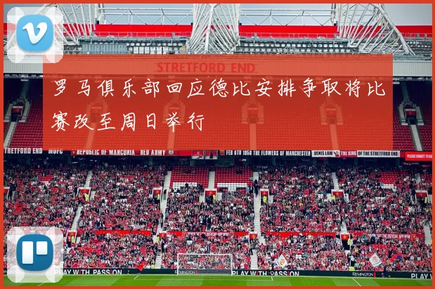 罗马俱乐部回应德比安排争取将比赛改至周日举行