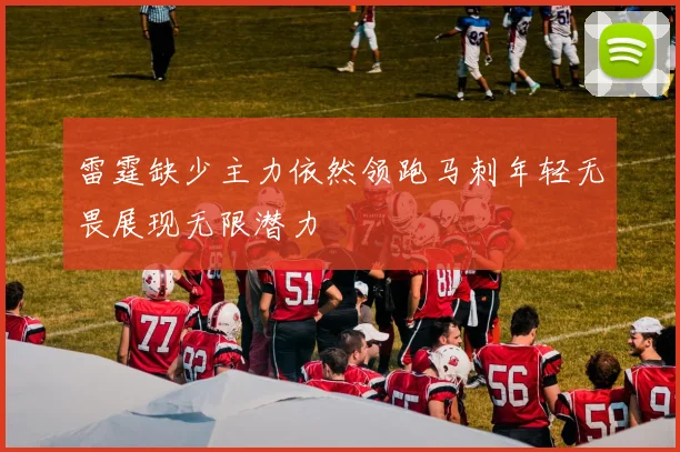 雷霆缺少主力依然领跑马刺年轻无畏展现无限潜力
