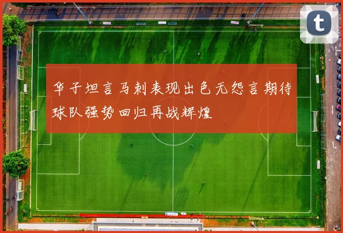 华子坦言马刺表现出色无怨言期待球队强势回归再战辉煌