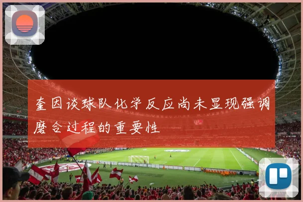 奎因谈球队化学反应尚未显现强调磨合过程的重要性